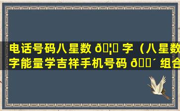 电话号码八星数 🦈 字（八星数字能量学吉祥手机号码 🌴 组合）